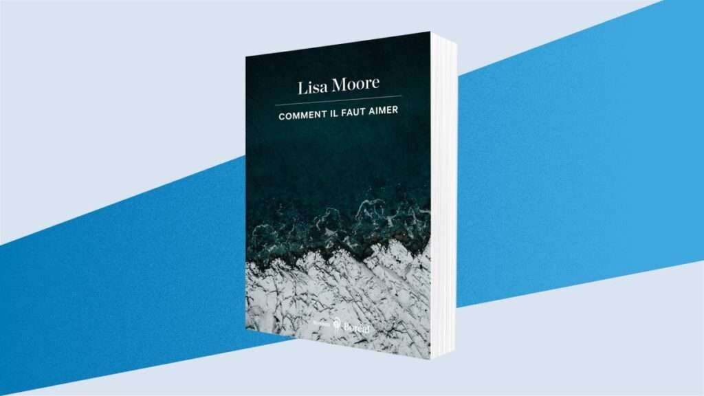 Le roman du mois : Comment il faut aimer, de Lisa Moore