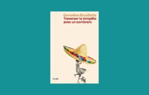 «Traverser la tempête avec un sombrero», Geneviève Brouillette